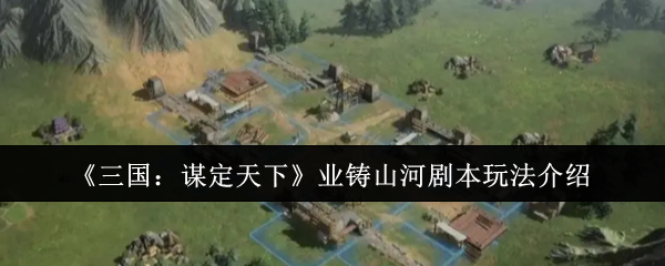 三国谋定天下业铸山河剧本玩法介绍